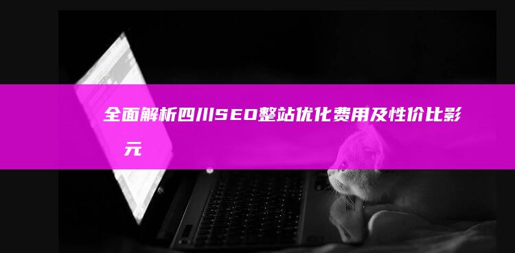 全面解析四川SEO整站优化费用及性价比影响元素