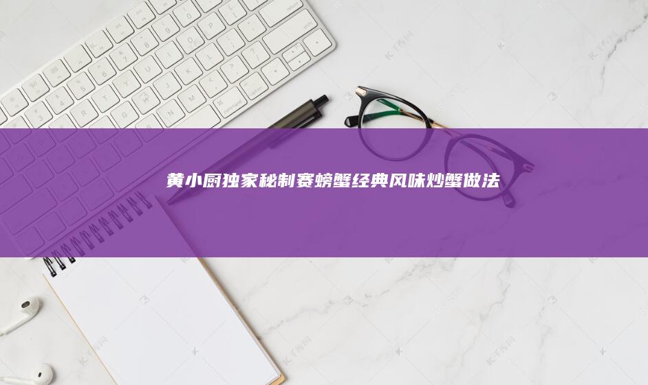 黄小厨独家秘制：赛螃蟹经典风味炒蟹做法